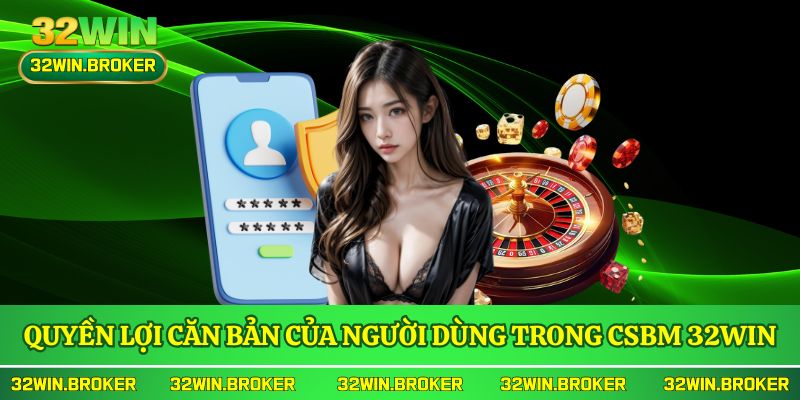 Quyền lợi căn bản của người dùng trong chính sách bảo mật 32WIN